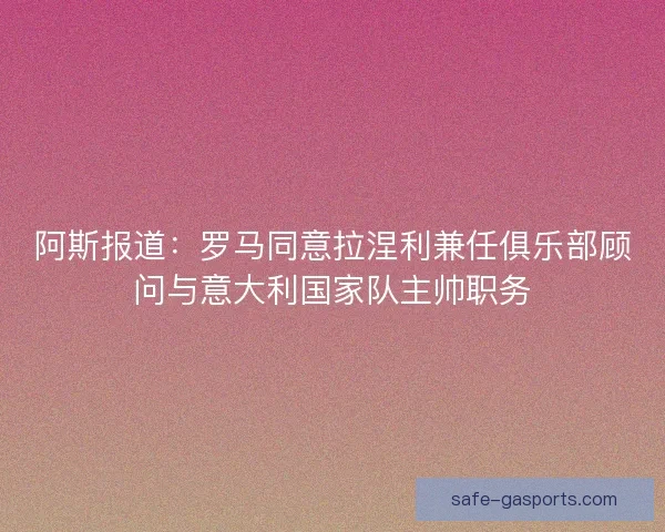 阿斯报道：罗马同意拉涅利兼任俱乐部顾问与意大利国家队主帅职务